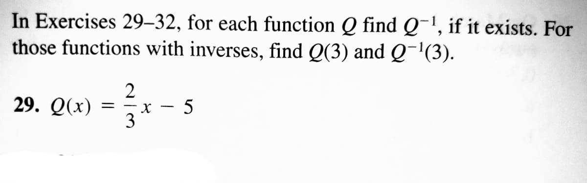 In Exercises 29–32, for each function Q find Q-', if it exists. For
those functions with inverses, find Q(3) and Q-'(3).
2
29. Q(x)
3
5
