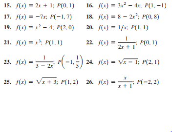 15. (х) 3D 2х + 1;B P(0, 1)
16. f(х) 3 Зx3 — 4х; P(1, —1)
18. F+) %3D 8 — 2г?, P(0, 8)
20. /(к) 3D 1/x; Р(1, 1)
17. (х) 3-7x; P(-1, 7)
=
19. F() 3 х? — 4;B Р(2, 0)
21. ) %3D х3; Р(1, 1)
22. f(х)
P(0, 1)
2х + 1
(-15) 24. f(4) = Vr= 1; P(2.1)
23. /(х) %3D
25. f(x) = Vx + 3; P(1, 2) 26. f(x) :
Р(-2, 2)
x + 1
