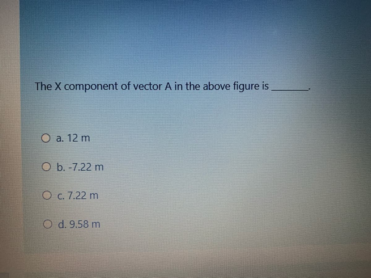 The X component of vector A in the above figure is
O a. 12 m
O b. -7.22 m
O c. 7.22 m.
O d. 9.58 m
