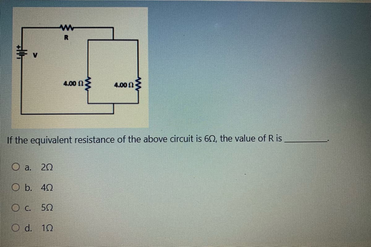 4.00
4.00 n
If the equivalent resistance of the above circuit is 60, the value of R is
O a.
20
O b. 42
O c. 50
O d. 10

