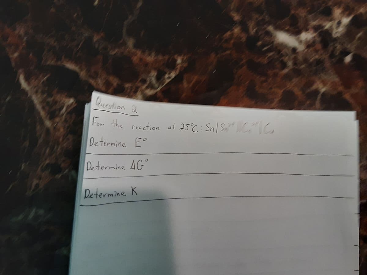 Question 2
For the reaction at 25°C: Sn/S IC
Determine E°
Determine AG°
Determine K
