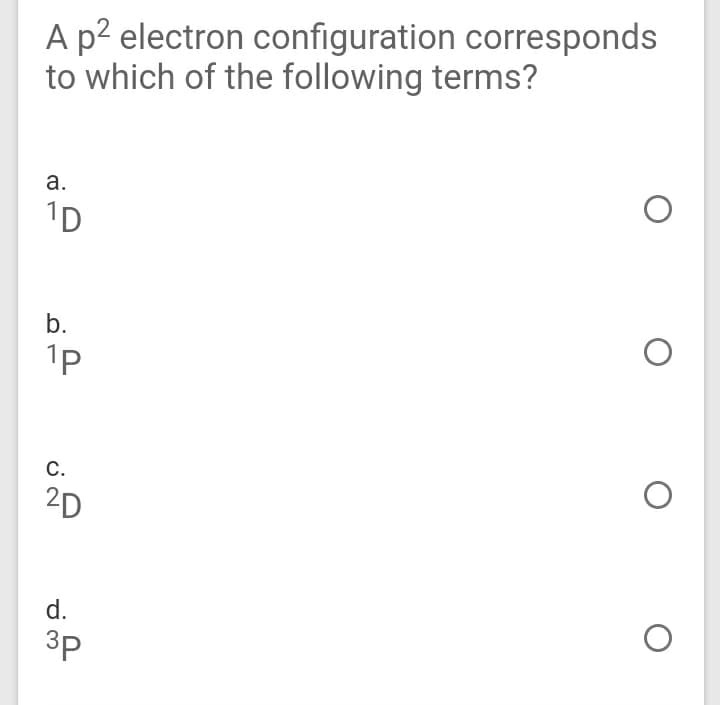 A p2 electron configuration corresponds
to which of the following terms?
а.
1D
b.
1p
С.
2D
d.
3p
