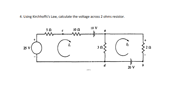 4. Using Kirchhoffs's Law, calculate the voltage across 2 ohms resistor.
10 0
10 V
+-
25 V
20
20 V
