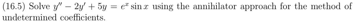 (16.5) Solve y" – 2y' + 5y = e# sin x using the annihilator approach for the method of
undetermined coefficients.
