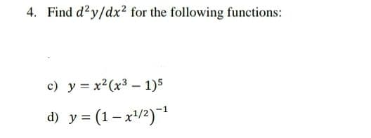 4. Find d?y/dx2 for the following functions:
c) y = x2(x3 - 1)5
d) y = (1– x/2)
