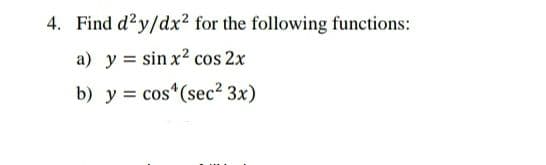 4. Find d?y/dx? for the following functions:
a) y = sin x2 cos 2x
b) y = cos"(sec2 3x)
