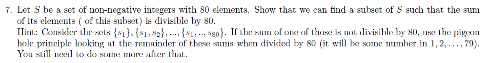 Let S be a set of non-negative integers with 80 elements. Show that we can find a subset of S such that the sum
of its elements ( of this subset) is divisible by 80.
