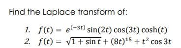 Find the Laplace transform of:
1. f(t) = e(-3t) sin(2t) cos(3t) cosh(t)
2. f(t) = V1+ sin t + (8t)15 + t² cos 3t
%3D
