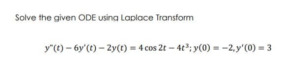 Solve the given ODE using Laplace Transform
y"(t) – 6y'(t) – 2y(t) = 4 cos 2t – 4t3; y(0) = -2, y'(0) = 3
