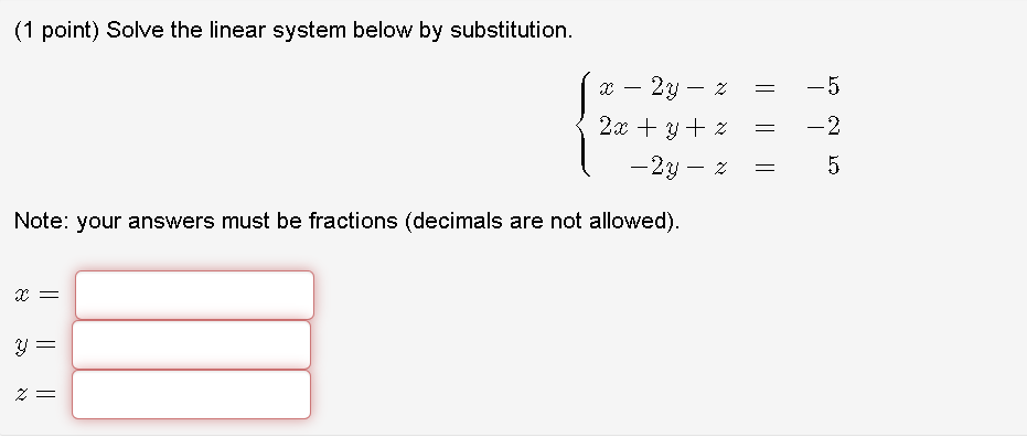 (1 point) Solve the linear system below by substitution.
2у — 2
-5
-
-
2x + y + z
-2
-2y – z
Note: your answers must be fractions (decimals are not allowed).
||||
