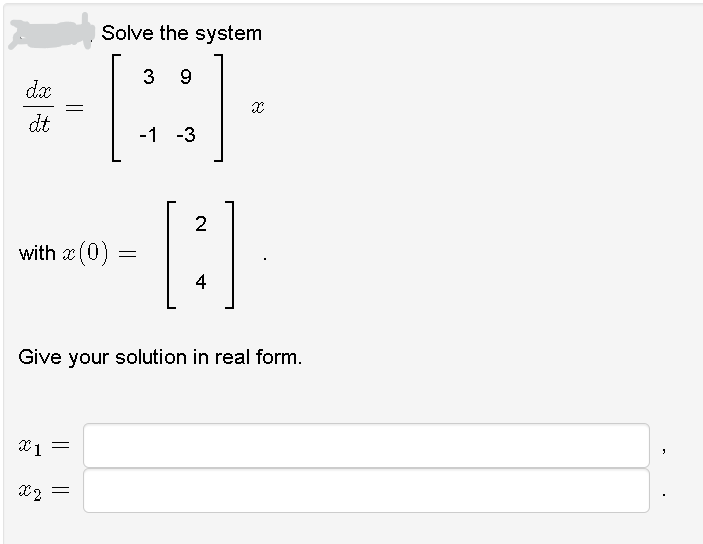 Solve the system
9
dx
dt
-1 -3
2
with x (0) :
4
Give your solution in real form.
