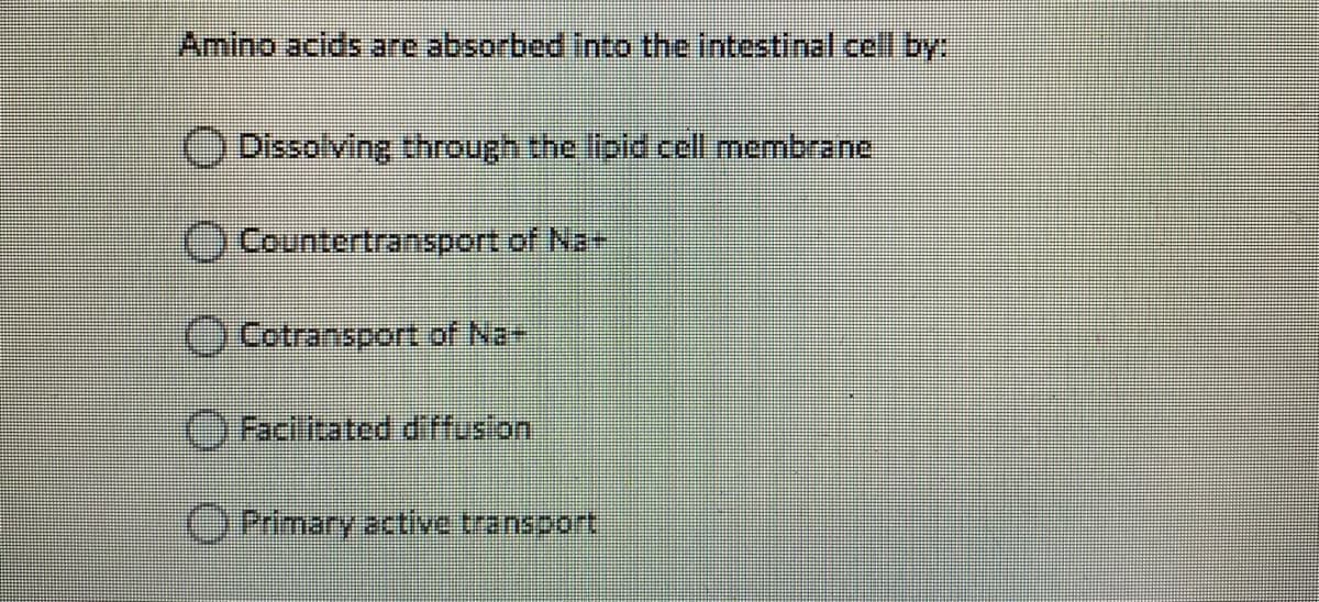 Amino acids are absorbed Into the Intestinal cell by:
O Dissolving through the lipid cell membrane
OCountertransport of Na
Cotransport of Na-
O Faci itated d'ffusion
OPrimary active transport

