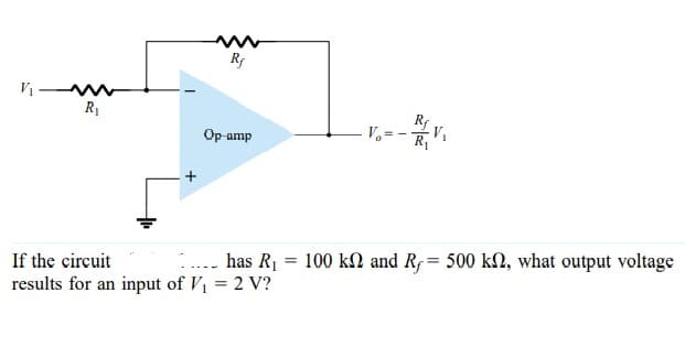 R
R1
RLV.
V.= -
R
Op-amp
.. has R1 = 100 kN and Rf= 500 kN, what output voltage
If the circuit
results for an input of V1 = 2 V?
