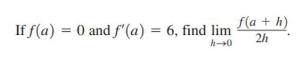 f(a + h)
If f(a) = 0 andf'(a) = 6, find lim
%3D
2h
