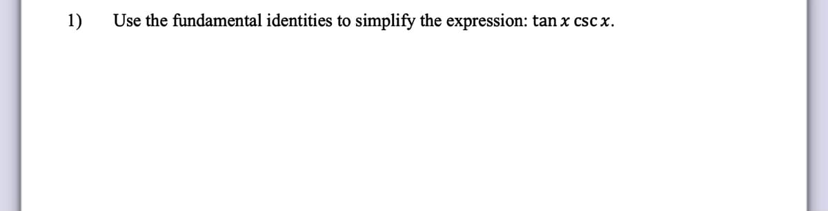 1)
Use the fundamental identities to simplify the expression: tan x csc x.
