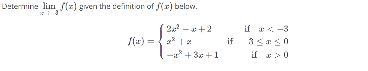 Determine lim f(x) given the definition of f(x) below.
x→-3
f(x)=
√ 2002
x + 2
x² + x
-x² + 3x+1
if
if x < -3
-3 ≤ x ≤0
if x > 0