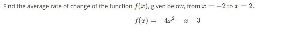 Find the average rate of change of the function f(x), given below, from x = −2 to x = 2.
f(x) = −4x² − x − 3
-