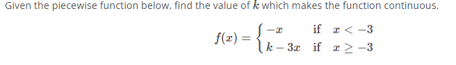 Given the piecewise function below, find the value of k which makes the function continuous.
-x
if x < -3
f(x)
{
k-3x if x ≥ −3
=