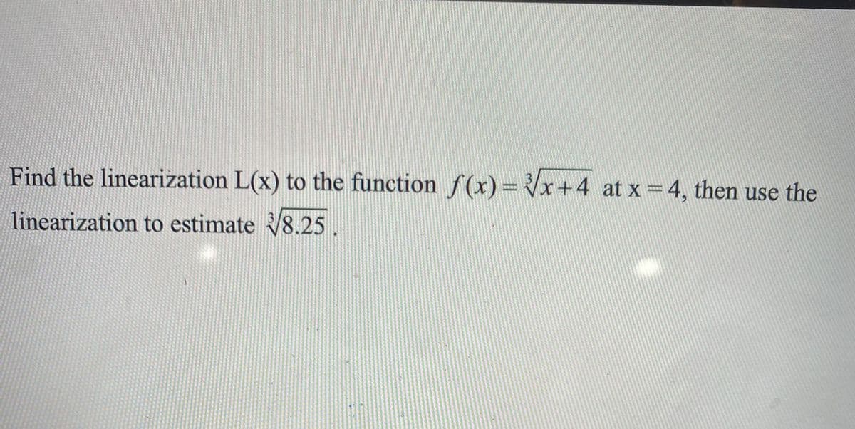 Find the linearization L(x) to the function f (x) = Vx+4 at x =4, then use the
linearization to estimate 8.25
