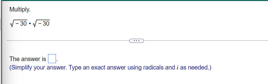 Multiply.
- 30 • /- 30
- 30
The answer is
(Simplify your answer. Type an exact answer using radicals and i as needed.)
