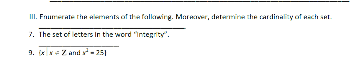 III. Enumerate the elements of the following. Moreover, determine the cardinality of each set.
7. The set of letters in the word "integrity".
9. {x|x e Z and x = 25}
