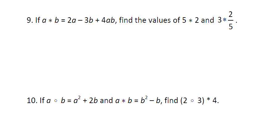 9. If a * b = 2a – 3b + 4ab, find the values of 5 * 2 and 3*-
5
%3D
10. If a o b = a² + 2b and a * b = b² – b, find (2 • 3) * 4.
