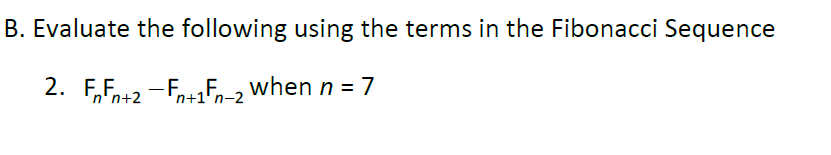 B. Evaluate the following using the terms in the Fibonacci Sequence
2. F,Fn+2 -F+E-, when n =7
n+1' n-2
