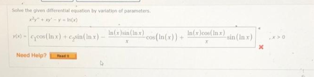 Solve the given differential equation by variation of parameters.
x?y" + xy' - y = In(x)
vW) -Cjcos(In x) + Cysin( In x)
In(x )sin (In x)
-cos (In(x)) +
In(x)cos(Inx)
sin (In x)
Need Help?
Read t
