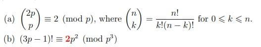 2p
(a)
()
n!
= 2 (mod p), where
k
k!(n – k)!
for 0 <k < n.
(b) (Зр — 1)! 2р2 (mod p3)

