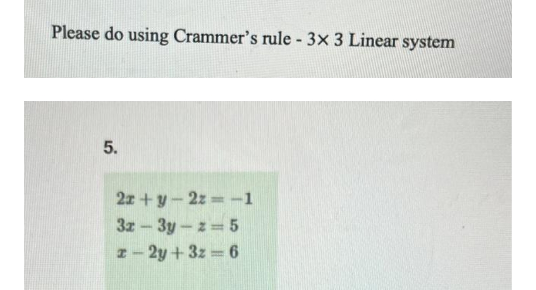 Please do using Crammer's rule 3x 3 Linear system
5.
2z + y-2z -1
3z-3y-z 5
I-2y+3z 6
