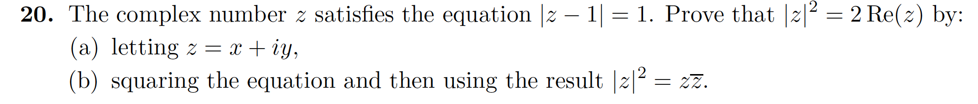 1. Prove that |z2 =
1
2 Re(z) by:
20. The complex number z satisfies the equation |z
(a) letting z = x + iy,
(b) squaring the equation and then using the result z2= zz.
