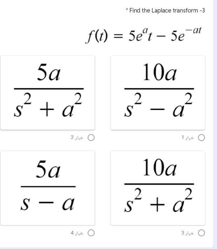 * Find the Laplace transform -3
f(t) = 5eºt – 5e at
5a
10a
2
2
S + a
S
2
a
0 خيار 2
0 خيار 1
5а
10a
S – a
2
s¯ + a´
4 s O
0 خيار 3
