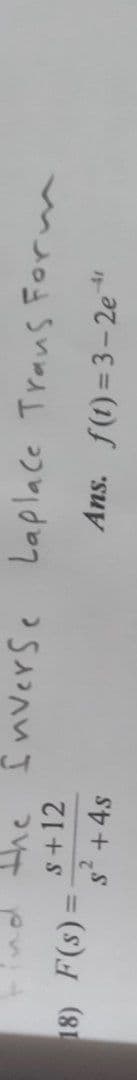 the Înverse Laplace Trans Formm
s+12
18) F(s)
Ans. f(t) =3-2e "
%3D
s2 +4s
