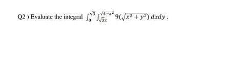 Q2 ) Evaluate the integral * 9(/x² + y?) dxdy.
V3x

