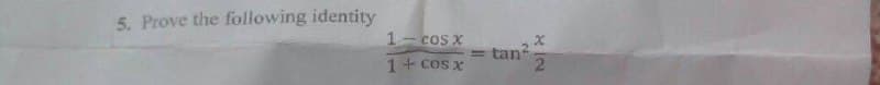 5. Prove the following identity
1- cos x
tan?
21
%3D
1+ cos x
