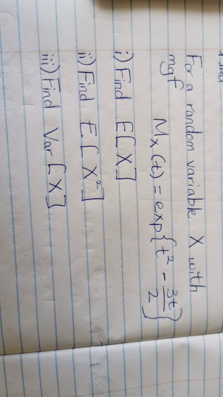 For a random variable X with
mgf
Mx Ct) = exp{t"
Find ELX]
Ma Ce) =exp{t -
3t
DFind Ef X
) Find Var EX]
