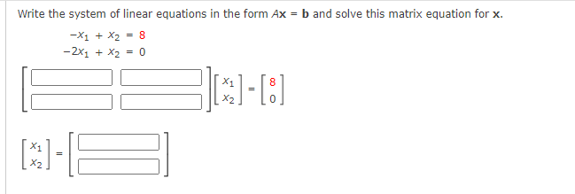 Write the system of linear equations in the form Ax = b and solve this matrix equation for x.
-X1 + X2
-2x1 + X2 = 0
= 8
X1
