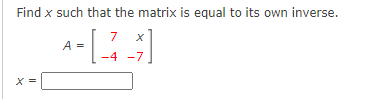 Find x such that the matrix is equal to its own inverse.
7
A =
-4
-7
X =
