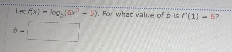 Let f(x) = log,(6x - 5). For what value of b is f'(1) = 6?
b =
%3D
