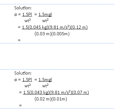 Solution:
o = 1.5Pl = 1.5mgl
wt?
wt?
= 1.5(0.045 kg)(9.81 m/s?)(0.12 m)
(0.03 m)(0.005m)
Solution:
o = 1.5PI = 1.5mgl
wt?
wt?
= 1.5(0.043 kg)(9.81 m/s?)(0.07 m)
(0.02 m)(0.01m)
