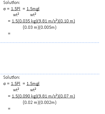 Solution:
o = 1.5Pl = 1.5mgl
wt?
wt?
1.5(0.035 kg)(9.81 m/s?)(0.10 m)
(0.03 m)(0.005m)
Solution:
o = 1.5Pl = 1.5mgl
wt?
wt?
= 1.5(0.090 kg)(9.81 m/s?)(0.07 m)
(0.02 m)(0.002m)
