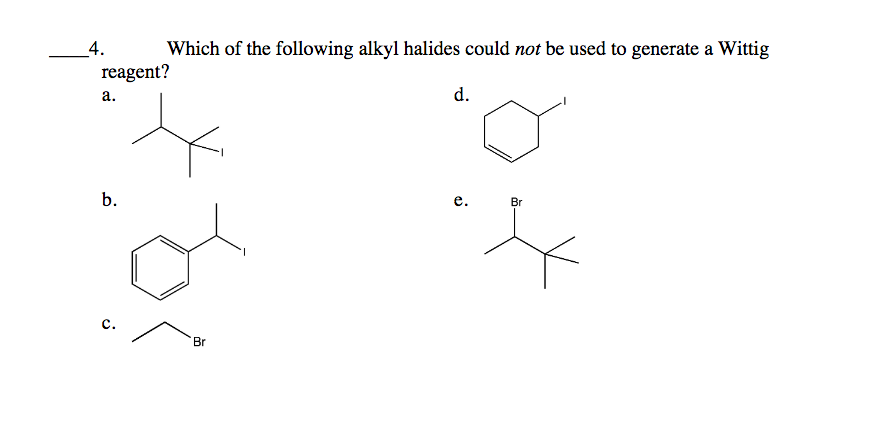4.
Which of the following alkyl halides could not be used to generate a Wittig
reagent?
а.
d.
е.
Br
c.
Br
b.
