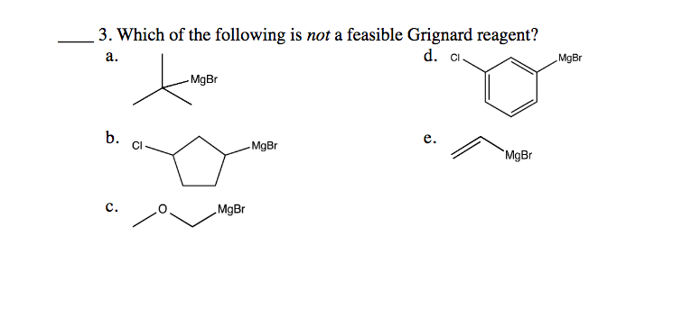 3. Which of the following is not a feasible Grignard reagent?
а.
d. Ci.
MgBr
MgBr
b.
е.
- MgBr
`MgBr
с.
MgBr
