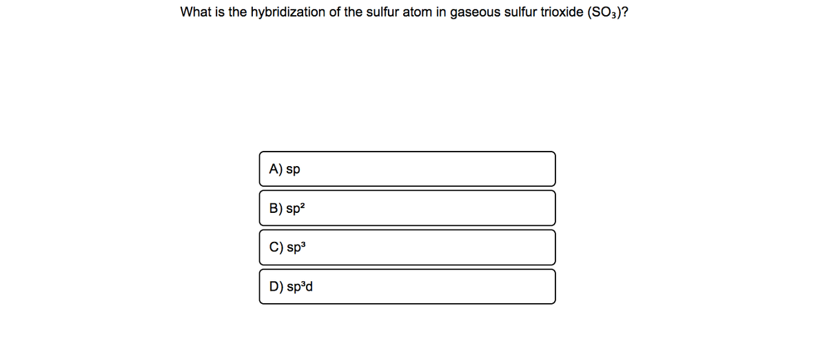 What is the hybridization of the sulfur atom in gaseous sulfur trioxide (SO3)?
A) sp
B) sp?
sp3
D) sp°d
