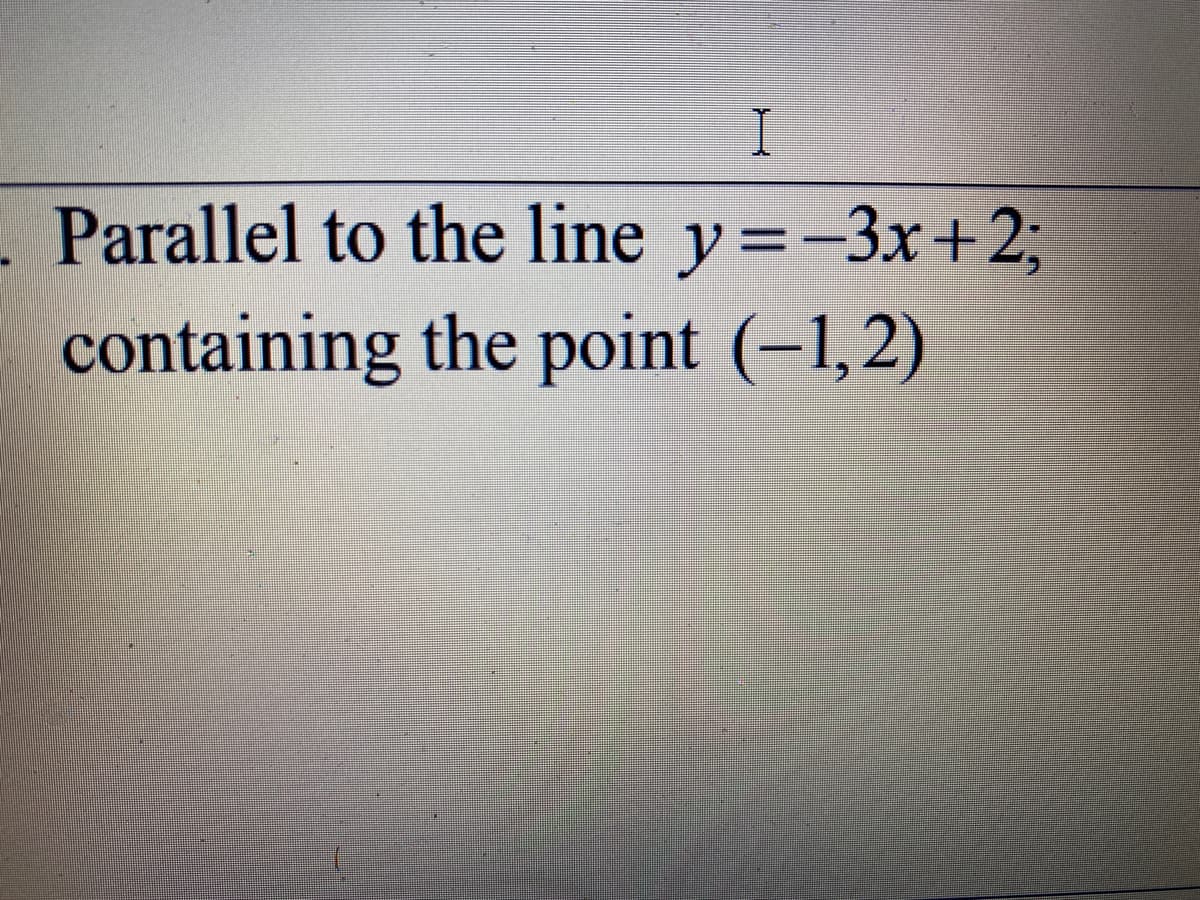 Parallel to the line y=-3x+23;
containing the point (-1,2)
