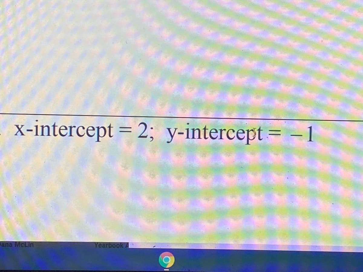 x-intercept = 2; y-intercept = –1
%3D
ana McLin
Yearbook
