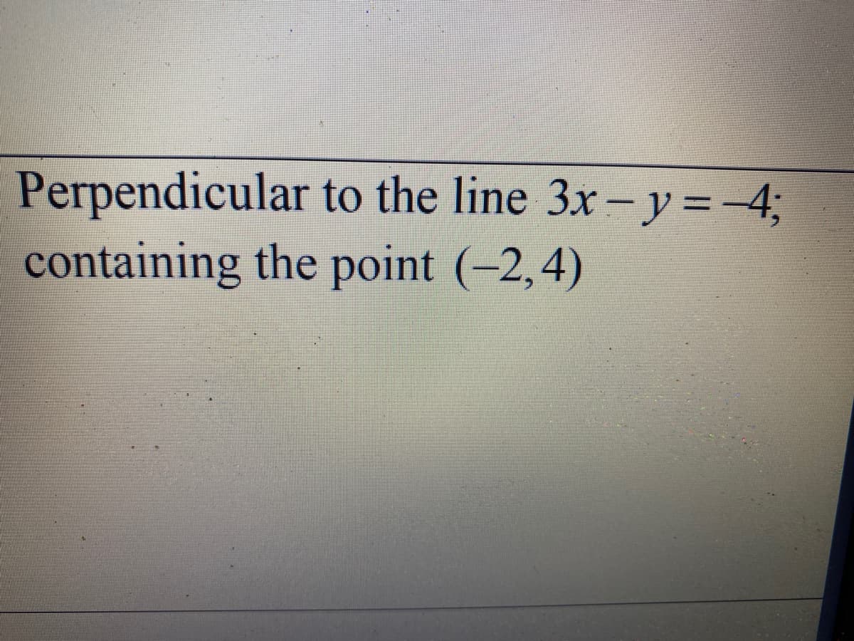 Perpendicular to the line 3x-y = -4;
containing the point (-2,4)
