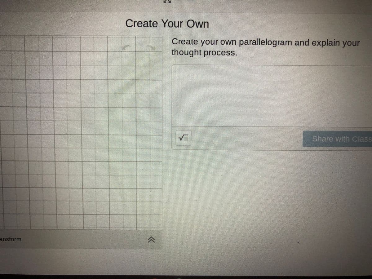 Create Your Own
Create your own parallelogram and explain your
thought process.
Share with Class
ansform
