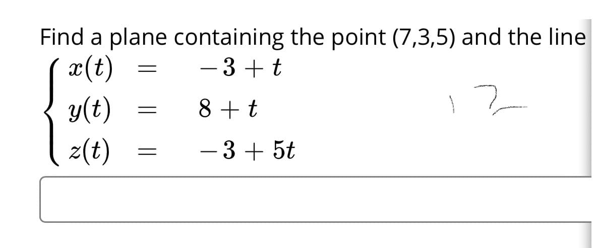Find a plane containing the point (7,3,5) and the line
x(t)
y(t)
- 3 + t
|
8 +t
z(t)
- 3 + 5t
