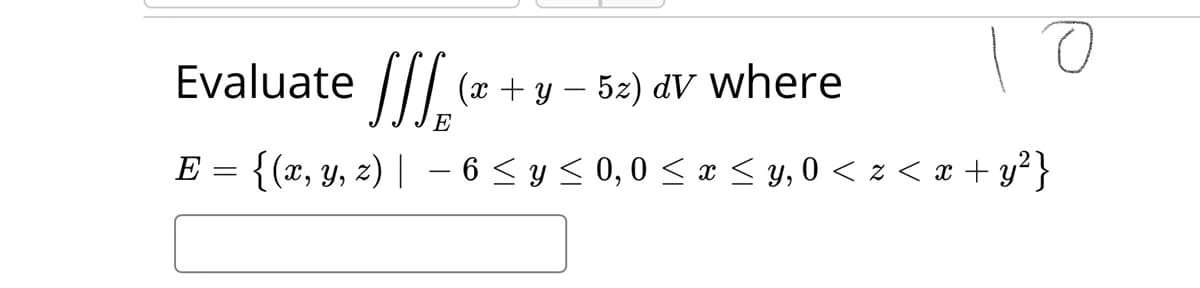 Evaluate ||/
(x + y – 52) dV where
E
E = {(x, y, z) | - 6 < y < 0,0 < x < y,0 < z < x + y²}
